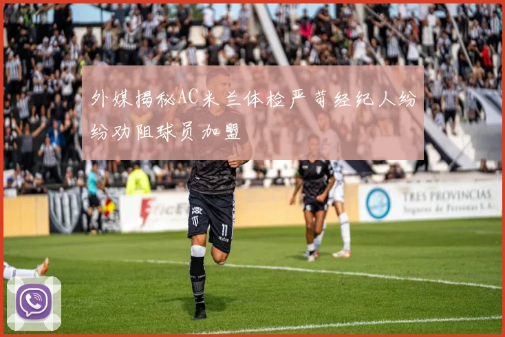 外媒揭秘AC米兰体检严苛经纪人纷纷劝阻球员加盟