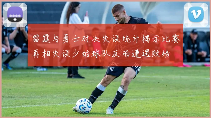 雷霆与勇士对决失误统计揭示比赛真相失误少的球队反而遭遇败绩