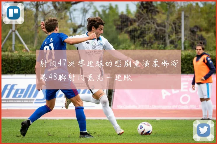 射门47次零进球的悲剧重演柔佛海港48脚射门竟无一进账