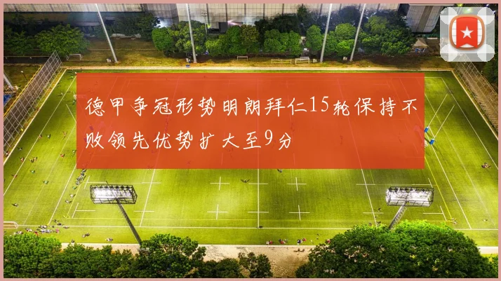 德甲争冠形势明朗拜仁15轮保持不败领先优势扩大至9分