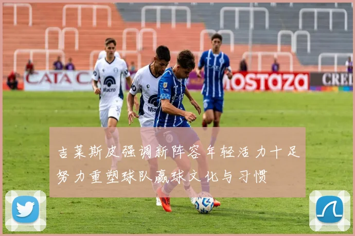 吉莱斯皮强调新阵容年轻活力十足努力重塑球队赢球文化与习惯