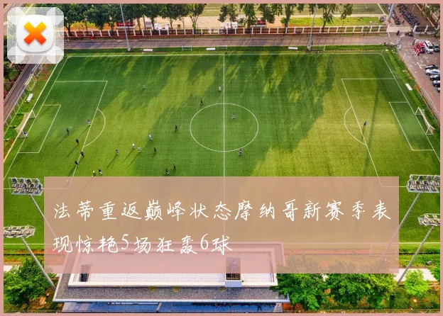 法蒂重返巅峰状态摩纳哥新赛季表现惊艳5场狂轰6球