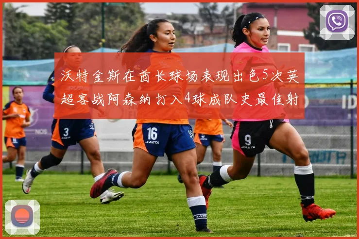 沃特金斯在酋长球场表现出色5次英超客战阿森纳打入4球成队史最佳射手