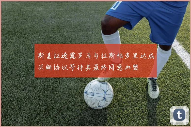 斯基拉透露罗马与拉斯帕多里达成买断协议等待其最终同意加盟