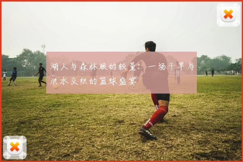湖人与森林狼的较量：一场干旱与洪水交织的篮球盛宴