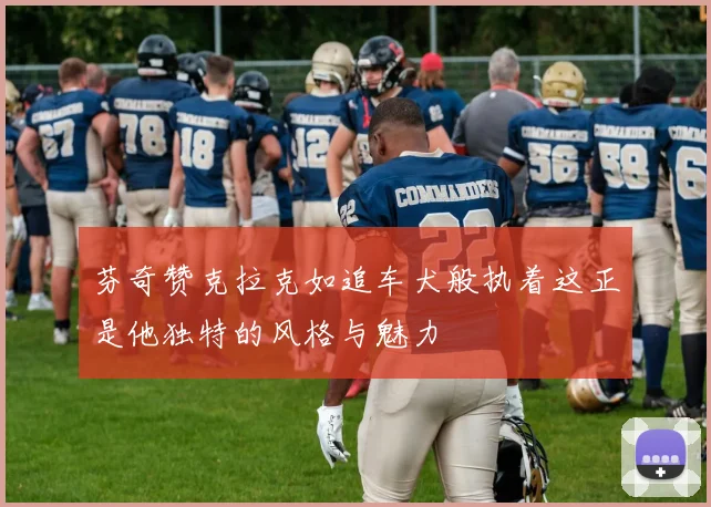 芬奇赞克拉克如追车犬般执着这正是他独特的风格与魅力