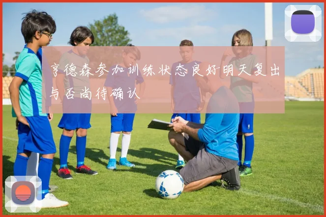 亨德森参加训练状态良好明天复出与否尚待确认