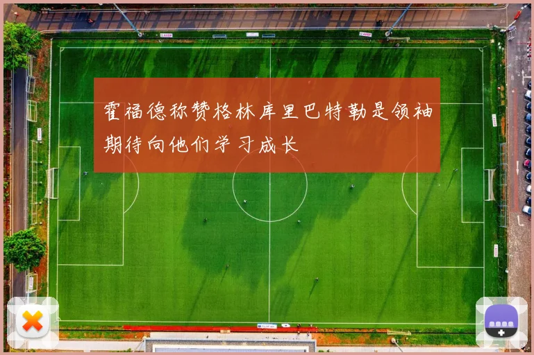 霍福德称赞格林库里巴特勒是领袖期待向他们学习成长