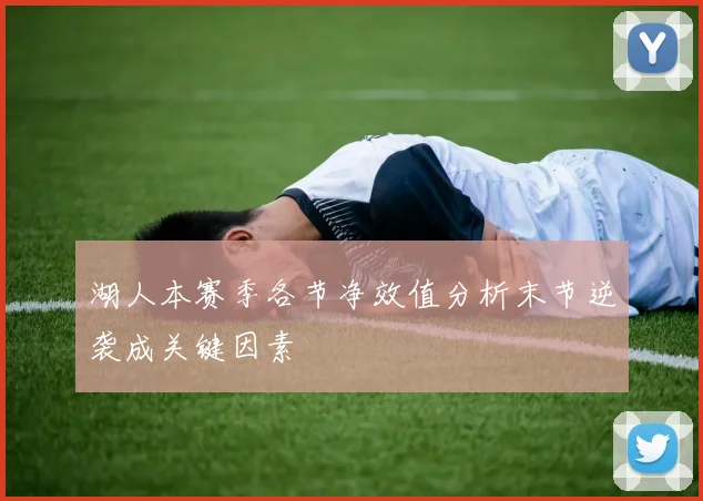 湖人本赛季各节净效值分析末节逆袭成关键因素